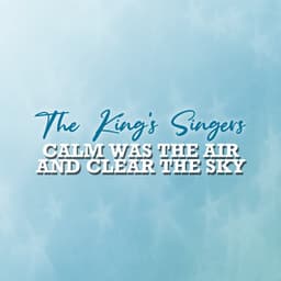 Calm Was the Air and Clear the Sky - The King's Singers