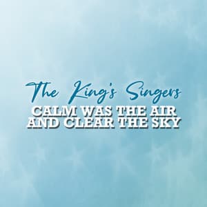Calm Was the Air and Clear the Sky - The King's Singers