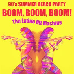 Boom, Boom, Boom! 90's Summer Beach Party - The Latino Hit Machine