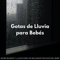 Gotas De Lluvia Para Bebés: Ruido Blanco Y Lluvia Para Un Relajante Refugio Del Bebé - Sonidos de la Naturaleza Ruido Blanco Para Bebes
