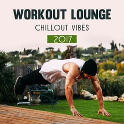 Workout Lounge Chillout Vibes 2017 - Intense Workout Music Club