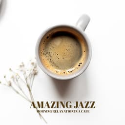 Amazing Jazz - Morning Relaxation in a Cafe, Music for a Perfect Start to the Day - Amazing Jazz Music Collection