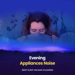 Evening Appliances Noise - Deep Sleep Vacuum Cleaners