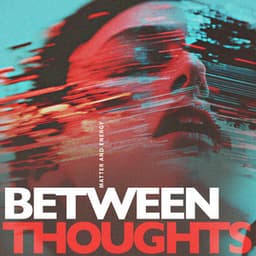 Between Thoughts - Matter and Energy