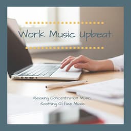 Work Music Upbeat: Relaxing Concentration Music, Soothing Office Music - Concentration Study