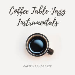 Caffeine Shop Jazz - Coffee Table Jazz Instrumentals