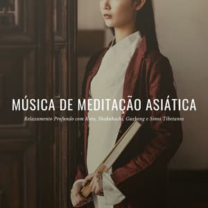 Música de Meditação Asiática: Relaxamento Profundo com Koto, Shakuhachi, Guzheng e Sinos Tibetanos - Taças Tibetanas
