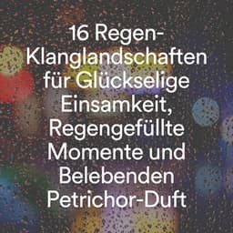 16 Regen-Klanglandschaften für Glückselige Einsamkeit, Regengefüllte Momente und Belebenden Petrichor-Duft - Regengeräusche