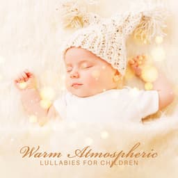 Warm Atmospheric Lullabies for Children - Soft Sleeping Melodies