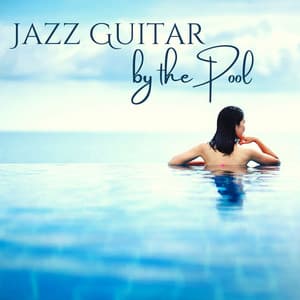 Jazz Guitar by the Pool: Evening & Night Perfect Background Sound by the Pool - Bossa Nova Guitar Smooth Jazz Piano Club