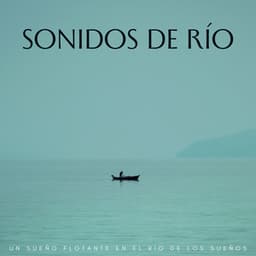 Sonidos De Río: Un Sueño Flotante En El Río De Los Sueños - Sonido del río para dormir