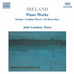 Ireland, J.: Piano Works, Vol. 1 - Sarnia / London Pieces / In Those Days - John Ireland