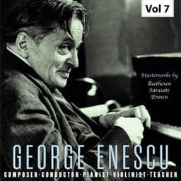 George Enescu: Composer, Conductor, Pianist, Violinist & Teacher, Vol. 7 - George Enescu