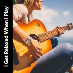 I Get Relaxed When I Play - Relaxing Guitar Group
