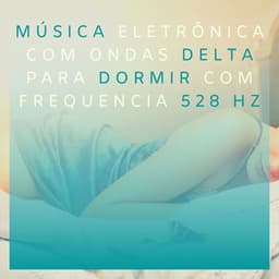 Música Eletrônica com Ondas Delta para Dormir com Frequencia 528 Hz - Relaxamento Soundscape