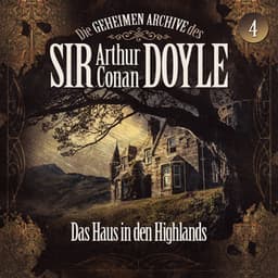 Die geheimen Archive des Sir Arthur Conan Doyle, Folge 4: Das Haus in den Highlands - Arthur Conan Doyle