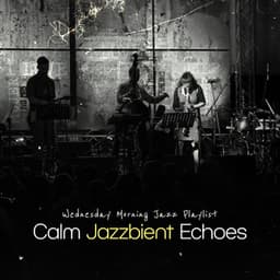 Calm Jazzbient Echoes - Wednesday Morning Jazz Playlist