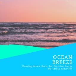 Ocean Breeze - Pleasing Nature Music for Positive Energy and Stress Reduction - Incredible Oceans