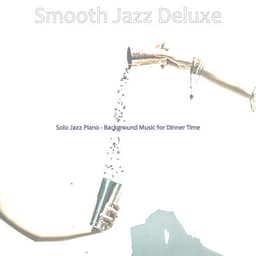 Solo Jazz Piano - Background Music for Dinner Time - Smooth Jazz Deluxe
