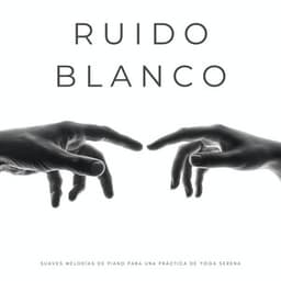 Ruido Blanco: Suaves Melodías De Piano Para Una Práctica De Yoga Serena - Ruido Blanco