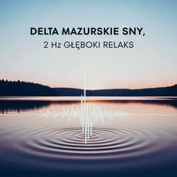 Delta Mazurskie Sny, 2 Hz Głęboki Relaks - Strefa Odprężenia