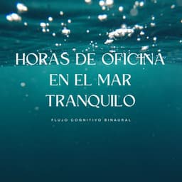 Horas De Oficina En El Mar Tranquilo: Flujo Cognitivo Binaural - Ondas cerebrales de latidos binaurales