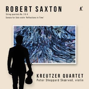 Robert Saxton: String Quartets Nos. 3-4 & Sonata for Solo Violin "Reflections in Time" - Robert Saxton