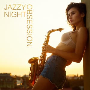 Jazzy Night Obsession: Sensual Sexy Saxophone for Long Erotic Nights - Sexual Piano Jazz Collection