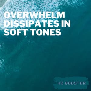 Overwhelm Dissipates in Soft Tones - Hz Booster