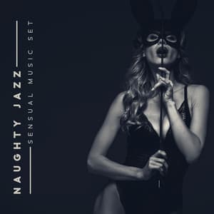 Naughty Jazz - Sensual Music Set: Emocional Sounds Full of Love and Relaxation - Tantra Chill Out Collection