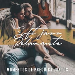 Soft Jazz Relaxante: Momentos de Preguiça Juntos, Música para um Clima Romântico e Agradável - Coleção Feliz do Jazz