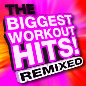 The Biggest Workout Hits! Remixed - Ultimate Workout Hits