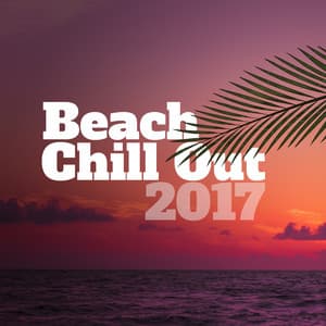 Beach Chill Out 2017 – Summer Beats, Deep Chill Out Lounge, Beach Music, Ibiza 2017, Bar Chill Out, Perfect Relax - Chill Out 2017