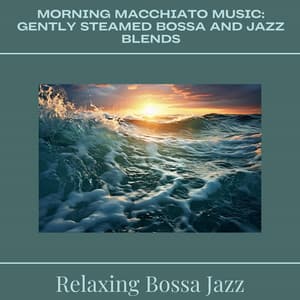 Morning Macchiato Music: Gently Steamed Bossa and Jazz Blends - Relaxing Bossa Jazz