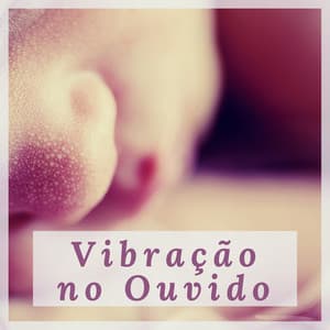 Vibração no Ouvido - Música Relaxante para Adormecer - Bebês Mágicos