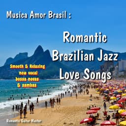 Musica Amor Brasil: Romantic Brazilian Jazz Love Songs... New Vocal Bossa Novas & Sambas - Romantic Guitar Master