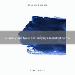 A Lovely Blue Noise For Enjoying Life Instant Karma - Sleepful Noises