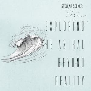 Exploring the Astral Beyond Reality - Stellar Seeker