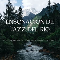 Ensoñación De Jazz Del Río: Paisajes Sonoros De Agua Para Relajación - Jazz Relajante Clasico