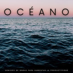 Océano: Sonidos De Ondas Para Aumentar La Productividad - Vibraciones Tranquilas