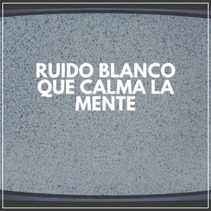 Ruido Blanco Que Calma la Mente - Sonidos de ruido blanco