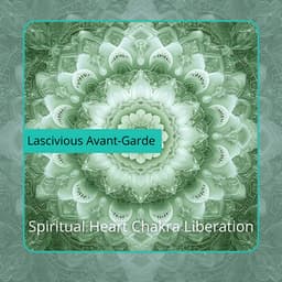 Spiritual Heart Chakra Liberation - Lascivious Avant-Garde