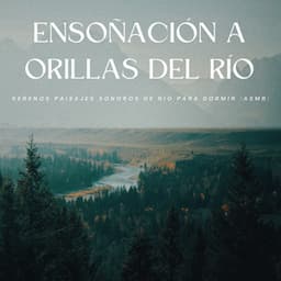 Ensoñación A Orillas Del Río: Serenos Paisajes Sonoros De Río Para Dormir - ASMR total