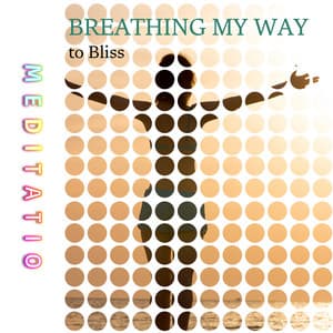 Breathing My Way to Bliss - Meditatio