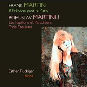 Martin: 8 Préludes pour le Piano - Martinů: Les Papillons et Paradisiers, Trois Esquisses - Esther Flückiger