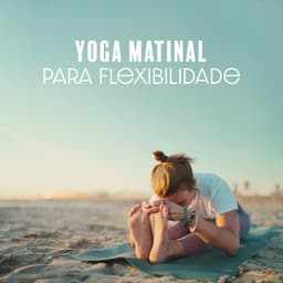 Yoga Matinal para Flexibilidade: Música para Exercícios e Meditação, Melhore seu Bem-Estar e Saúde - Academia de Música de Fundo e Ambiente