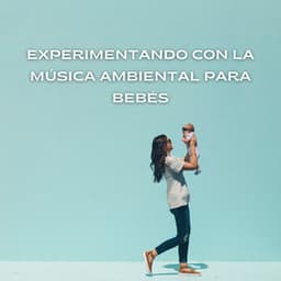 Experimentando Con La Música Ambiental Para Bebés - Lista de reproducción del bebé descansando