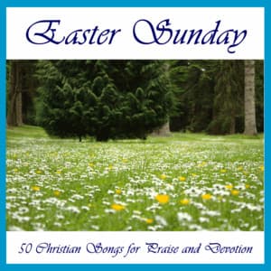 Easter Sunday: 50 Christian Songs for Praise and Devotion - Christian Music Experts