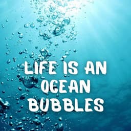 Life is an Ocean Bubbles - Ocean Sleep Sounds