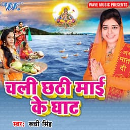 Chali Chhathi Mai Ke Ghat - Ruchi Singh